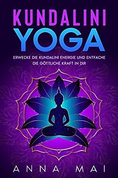 Yoga: KUNDALINI YOGA: Erwecke die Kundalini Energie und entfache die göttliche Kraft in Dir: Illustrierte Yoga-Übungen, Kundalini Meditationen, Mantras und Atemtechniken
