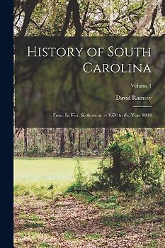 History of South Carolina: From its First Settlement in 1670 to the Year 1808; Volume 1