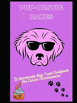Pup-tastic Bakes: A Homemade Dog Treat Cookbook for Canine Connoisseurs