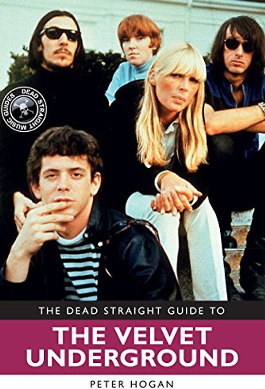 The Dead Straight Guide to Velvet Underground: Includes Lou Reed, Nico and John Cale full solo careers and recordings (Dead Straight Guides)