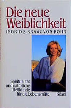 Die neue Weiblichkeit. Spiritualität und natürliche Heilkunde für die Lebensmitte