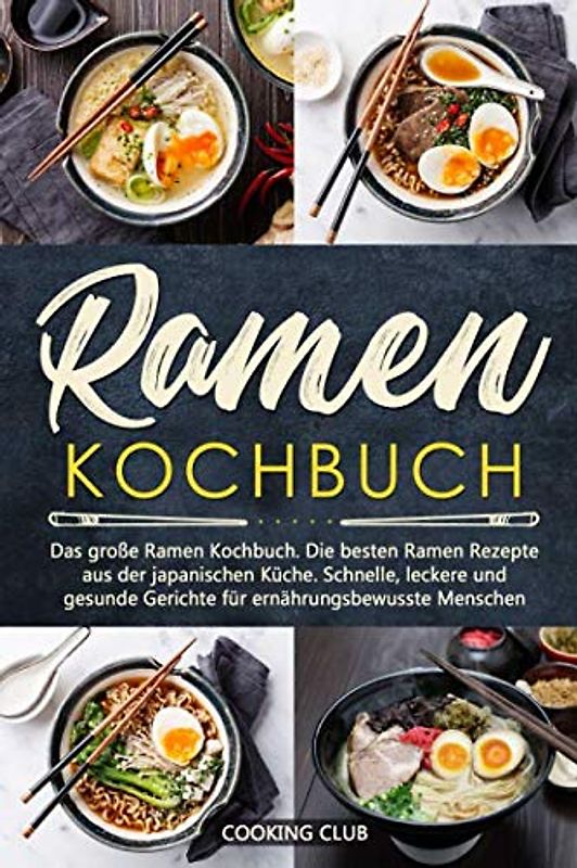 Ramen Kochbuch: Das große Ramen Kochbuch. Die besten Ramen Rezepte aus der japanischen Küche. Schnelle, leckere und gesunde Gerichte für ernährungsbewusste Menschen.