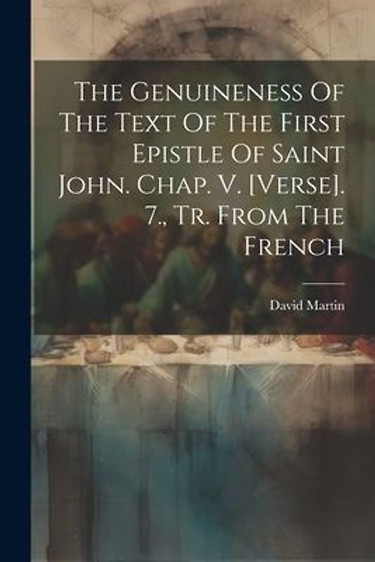 The Genuineness Of The Text Of The First Epistle Of Saint John. Chap. V. [verse]. 7., Tr. From The French