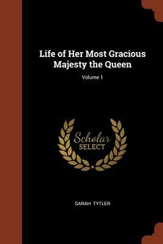 Life of Her Most Gracious Majesty the Queen; Volume 1