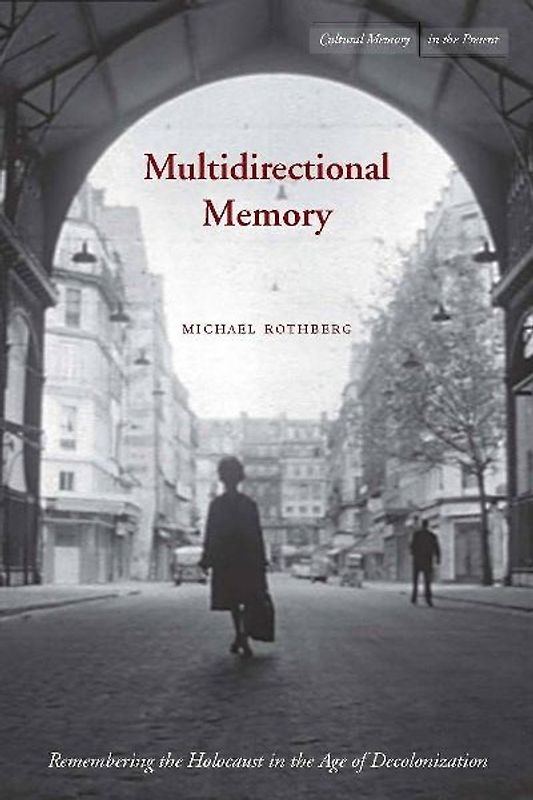 Multidirectional Memory: Remembering the Holocaust in the Age of Decolonization (Cultural Memory in the Present) - Rothberg, Michael