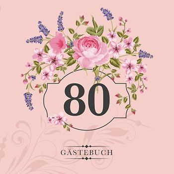 80 Gästebuch: Zur Feier des 80. Geburtstags | Als liebevolle Geschenkidee von Freunden und Verwandten | Dem Geburtstagskind die liebsten Glückwünsche | Für 60 Einträge | Blumendekor auf Rosa