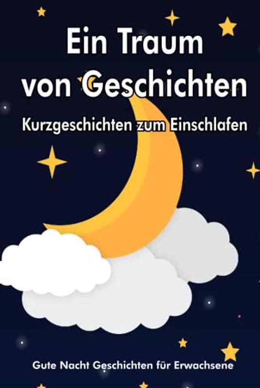 Ein Traum von Geschichten - Kurzgeschichten zum Einschlafen: Guten Nacht Geschichten Erwachsene