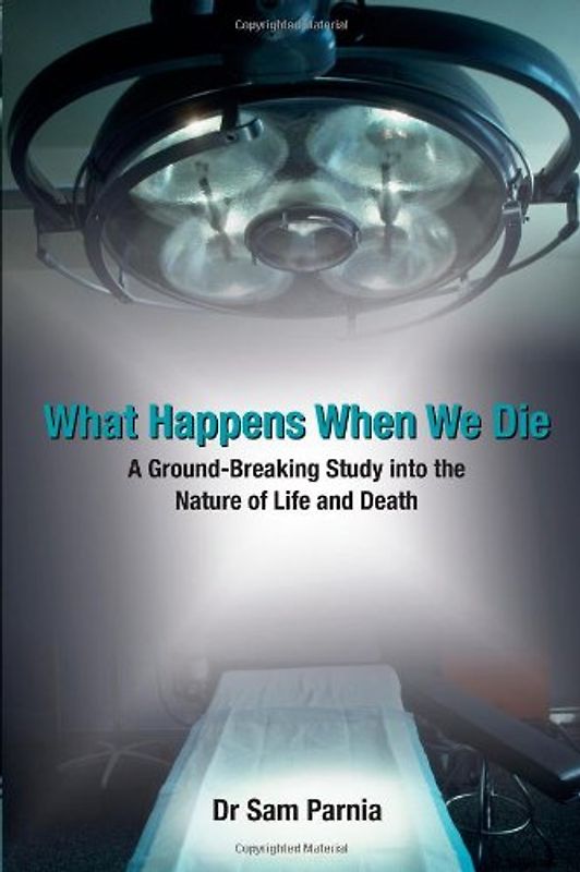 What Happens When We Die: A Ground-breaking Study into the Nature of Life and Death - Parnia, Sam