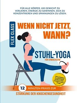 WENN NICHT JETZT, WANN? Stuhl-Yoga: 12-MINUTEN-PRAXIS VOLLSTÄNDIG ILLUSTRIERTE SCHRITT-FÜR-SCHRITT-ANLEITUNG ZUR STÄRKUNG DER KNOCHENGESUNDHEIT