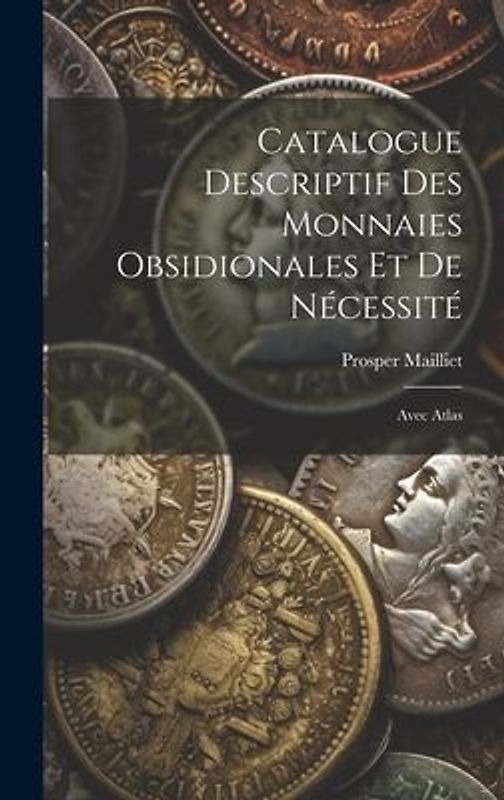 Catalogue Descriptif Des Monnaies Obsidionales Et De Nécessité: Avec Atlas