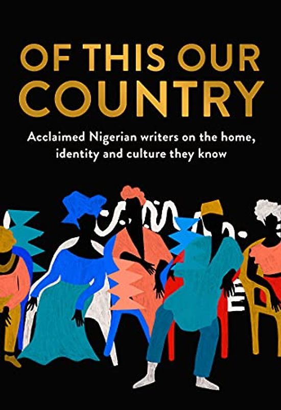 Of This Our Country: Essays from some of Nigeria’s greatest writers, including Ayobami Adebayo, Inua Ellams, Chimamanda Ngozi Adichie, Helon Habila, Chigozie Obioma, Bolu Babalola and more