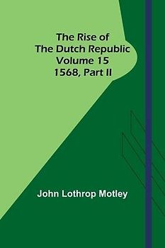 The Rise of the Dutch Republic - Volume 15