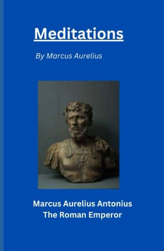 Meditations: Marcus Aurelius Antonius The Roman Emperor