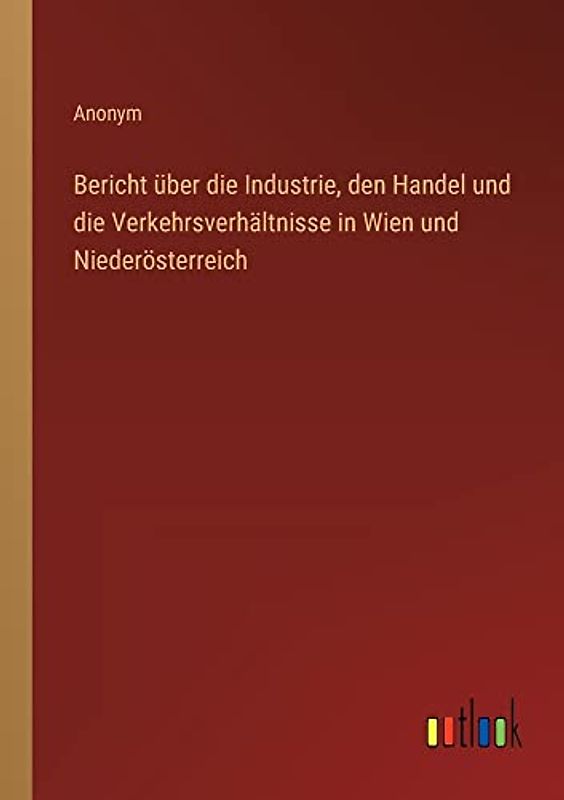 Bericht über die Industrie, den Handel und die Verkehrsverhältnisse in Wien und Niederösterreich