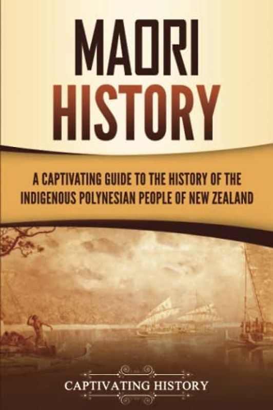 Māori History: A Captivating Guide to the History of the Indigenous Polynesian People of New Zealand (Australasia)