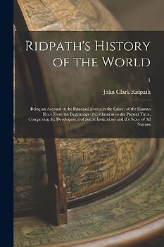 Ridpath's History of the World; Being an Account of the Principal Events in the Career of the Human Race From the Beginnings of Civilization to the Pr