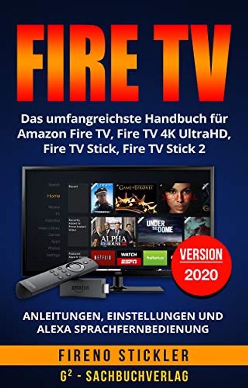 Amazon Fire TV: Das umfangreichste Handbuch für Amazon Fire TV, Fire TV 4K UltraHD, Fire TV Stick, Fire TV Stick 2 - Anleitungen, Einstellungen und Alexa Sprachfernbedienung - Version 2018