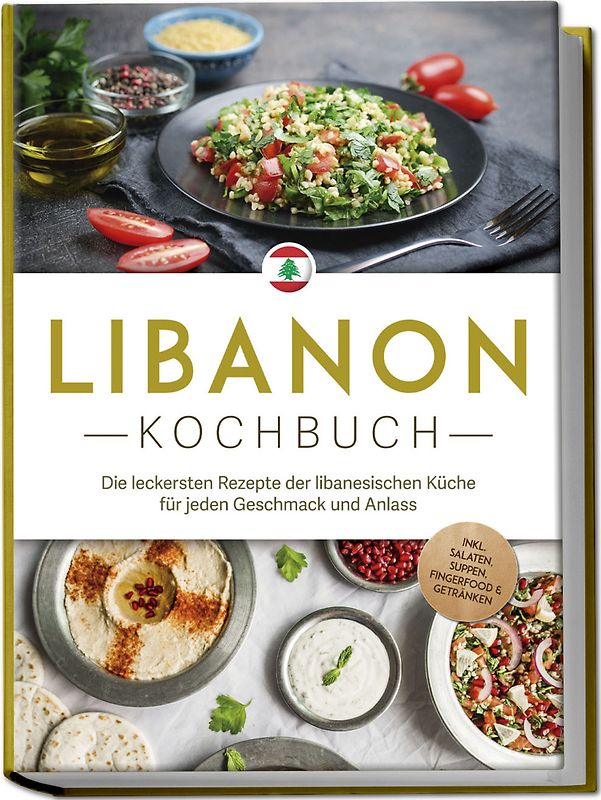 Libanon Kochbuch: Die leckersten Rezepte der libanesischen Küche für jeden Geschmack und Anlass - inkl. Salaten, Suppen, Fingerfood & Getränken