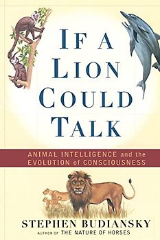 If a Lion Could Talk: Animal Intelligence and the Evolution of Consciousness