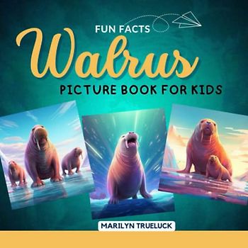 Walrus Fun Facts Picture Book for Kids: 100 Mind-Blowing Educational Unbelievable True Facts You Probably Didn't Know About This Amazing Animal for Children (Wild Animal Creatures Fun Facts Trivia)
