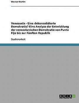 Venezuela - Eine dekonsolidierte Demokratie? Eine Analyse der Entwicklung der venezolanischen Demokratie von Punto Fijo bis zur Fünften Republik