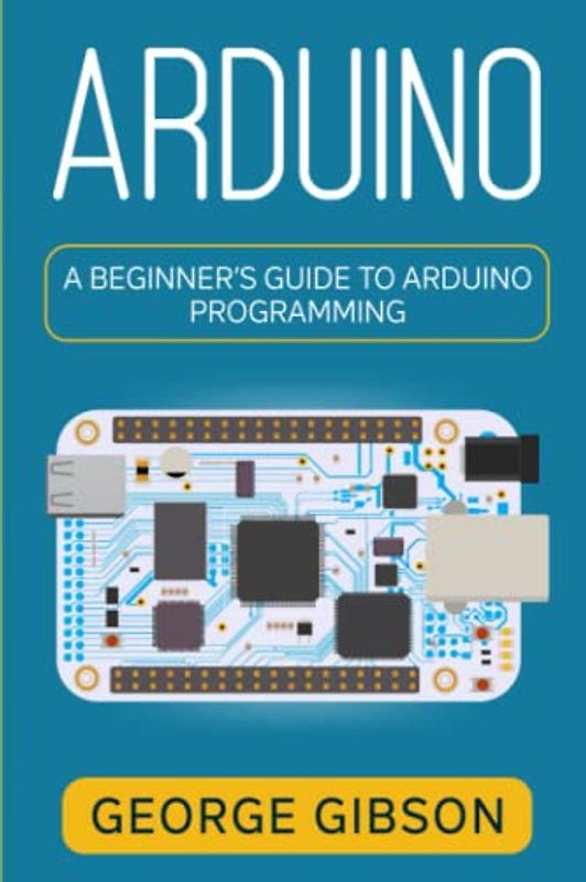 Arduino: A Beginner’s Guide to Arduino Programming