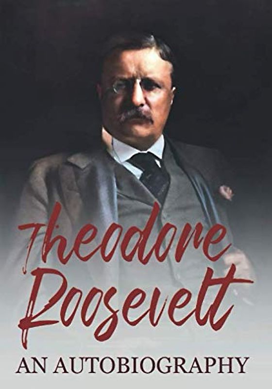 Theodore Roosevelt: An Autobiography