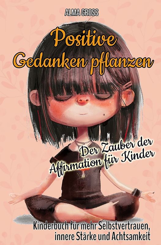 Positive Gedanken pflanzen - Der Zauber der Affirmation für Kinder: Kinderbuch für mehr Selbstvertrauen, innere Stärke und Achtsamkeit