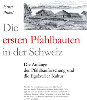 Die ersten Pfahlbauten in der Schweiz: Die Anfänge der Pfahlbauforschung und die Egolzwiler Kultur