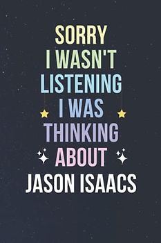 Sorry I Wasn't Listening I Was Thinking About Jason Isaacs: Blank Lined Notebook/ Journal/ Diary/ Notepad/ Composition Book gift for Jason Isaacs fans - 6x9 inches - 110pages