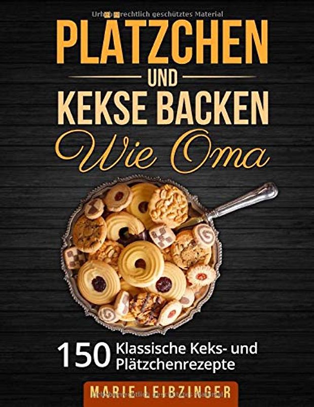 Plätzchen und Kekse backen wie Oma: 150 klassische Plätzchen- und Keksrezepte (Weihnachtsplätzchen und Weihnachtskekse)