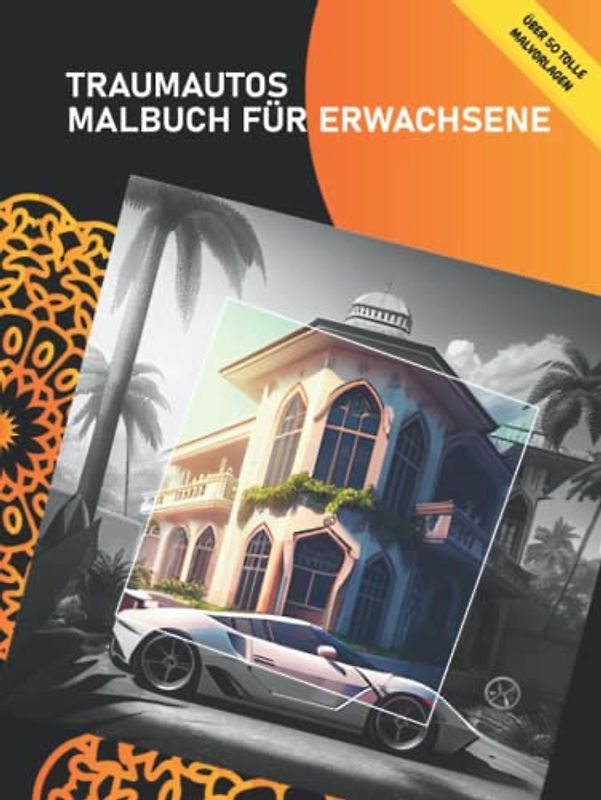 Traumautos Malbuch für Erwachsene: Über 50 wunderschöne, realistische Motive mit luxuriösen Autos und Traumvillen