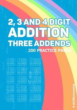 2, 3 and 4 Digit Addition Three Addends 200 Practice Pages: Addition Multiple Addends 2 to 5 Multi-addends 2, 3, 4 and 5 Digit Numbers Adding hree 2, 3, 4 and 5 Digit Numbers