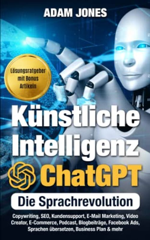 Künstliche Intelligenz ChatGPT - Die Sprachrevolution: Copywriting, Tabellen, Kundensupport, E-Mail Marketing, Video Creator, E-Commerce, Podcast, ... Facebook Ads, Sprachen übersetzen & mehr