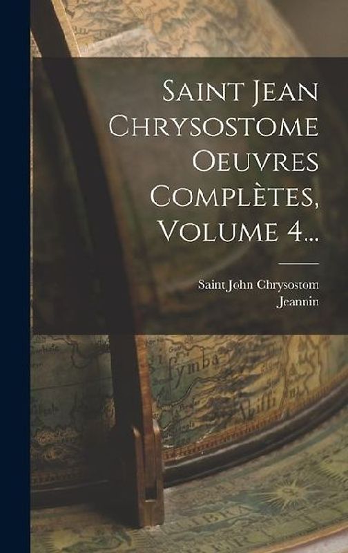 Saint Jean Chrysostome Oeuvres Complètes, Volume 4...
