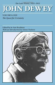 The Later Works of John Dewey, Volume 4, 1925 - 1953: 1929: The Quest for Certainty: The Later Works, 1925-1953 (Collected Works of John Dewey)