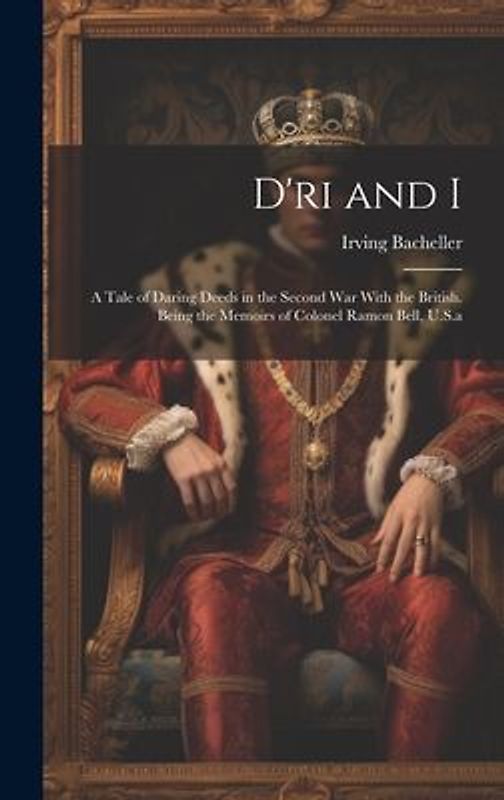 D'ri and I: A Tale of Daring Deeds in the Second War With the British. Being the Memoirs of Colonel Ramon Bell, U.S.a