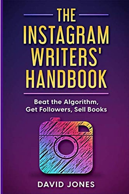 The Instagram Writers' Handbook: Beat the Algorithm, Get Followers, Sell Books