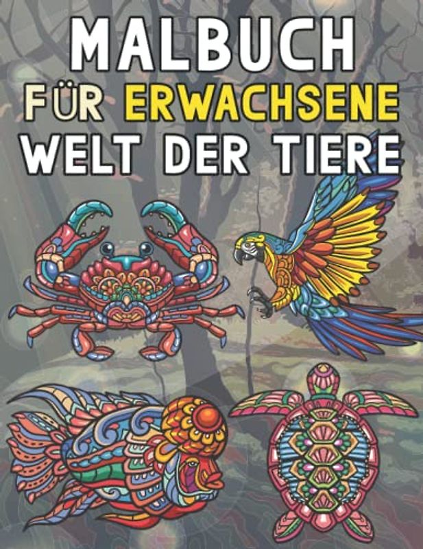 Malbuch Für Erwachsene Welt Der Tiere: Ein Malbuch für Erwachsene mit Wilden Tieren, Meerestieren, Vögeln und Blumen der Welt ein Buch für Senioren, Familien und Anfänger