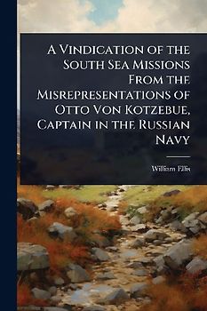 A Vindication of the South Sea Missions From the Misrepresentations of Otto Von Kotzebue, Captain in the Russian Navy