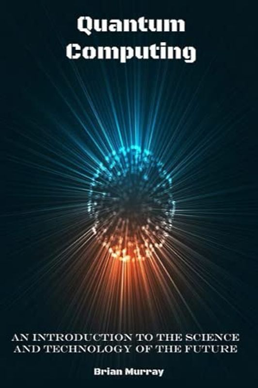 Quantum Computing: An Introduction to the Science and Technology of the Future