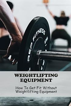 Weightlifting Equipment: How To Get Fit Without Weightlifting Equipment