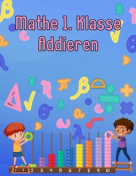 Mathe 1. Klasse Addieren: Übungsheft um Denken und Rechnen spielend zu fordern