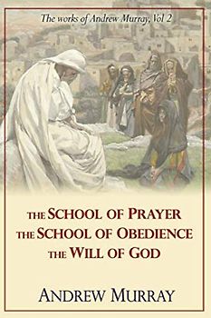 The Works of Andrew Murray, Vol 2: The School of Prayer, The School of Obedience, The Will of God