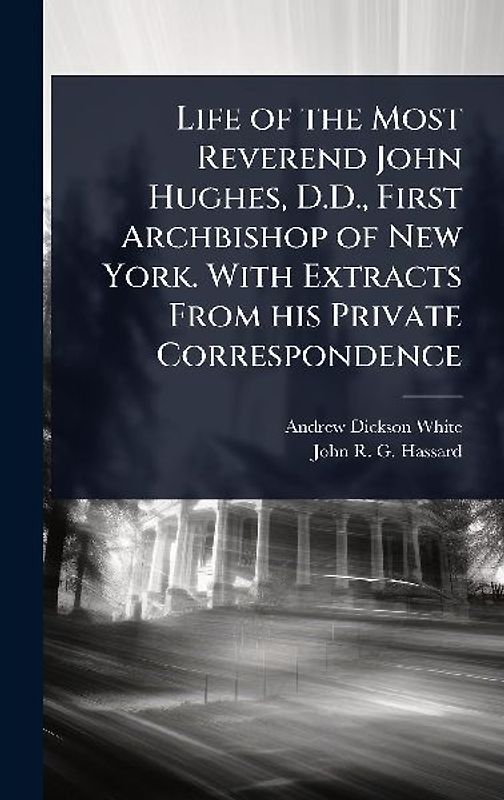 Life of the Most Reverend John Hughes, D.D., First Archbishop of New York. With Extracts From his Private Correspondence