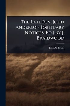The Late Rev. John Anderson [obituary Notices, Ed.] By J. Braidwood