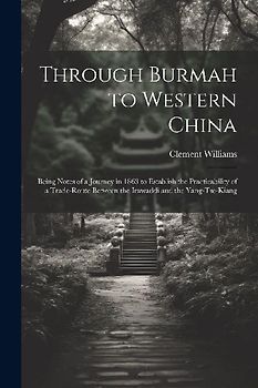 Through Burmah to Western China: Being Notes of a Journey in 1863 to Establish the Practicability of a Trade-Route Between the Irawaddi and the Yang-T