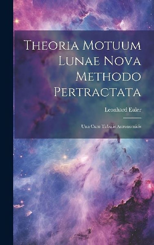 Theoria Motuum Lunae Nova Methodo Pertractata: Una Cum Tabulis Astronomicis