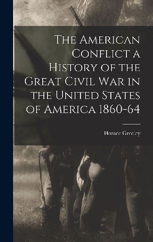 The American Conflict a History of the Great Civil War in the United States of America 1860-64