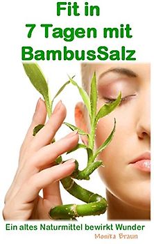 Fit nach 7 Tagen mit BambusSalz: Ein altes Naturheilmittel, welches Wunder bewirkt Neu entdeckt und erfolgreich getestet. Fit nach 7 Tagen - Trägheit ade.... - Braun, Monika